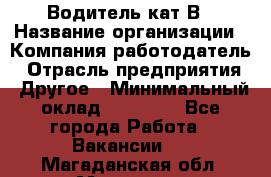 Водитель кат В › Название организации ­ Компания-работодатель › Отрасль предприятия ­ Другое › Минимальный оклад ­ 35 000 - Все города Работа » Вакансии   . Магаданская обл.,Магадан г.